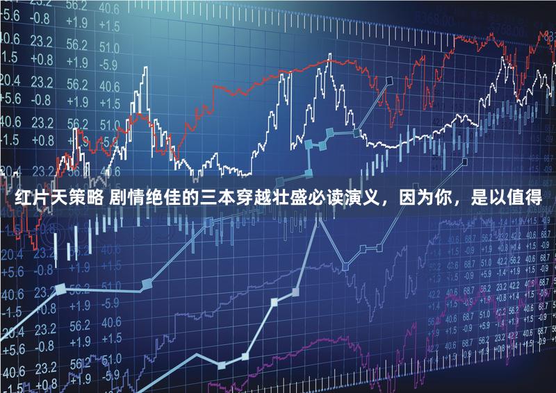 红片天策略 剧情绝佳的三本穿越壮盛必读演义，因为你，是以值得