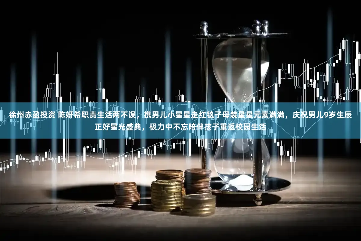 徐州赤盈投资 陈妍希职责生活两不误，携男儿小星星走红毯子母装星星元素满满，庆祝男儿9岁生辰正好星光盛典，极力中不忘陪伴孩子重返校园生活