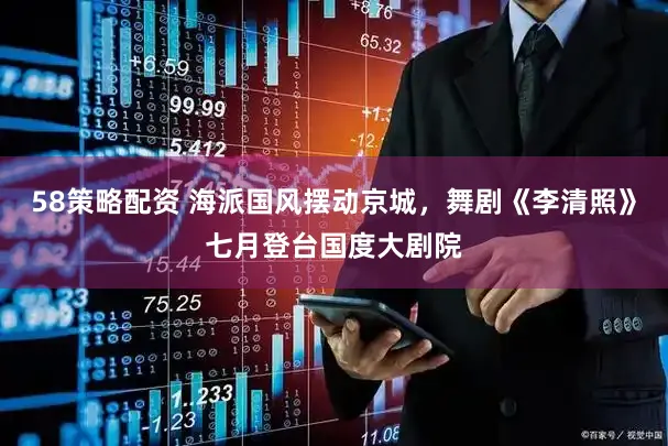 58策略配资 海派国风摆动京城，舞剧《李清照》七月登台国度大剧院