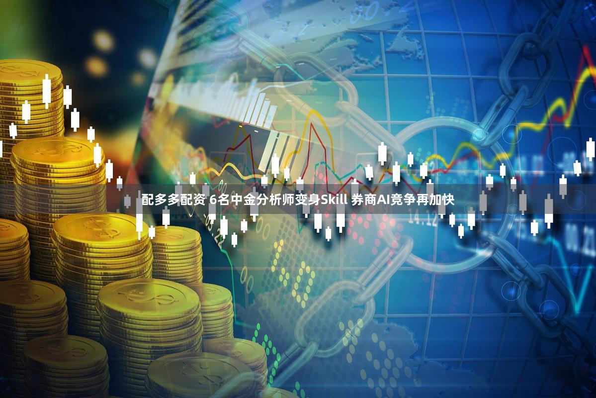 配多多配资 6名中金分析师变身Skill 券商AI竞争再加快