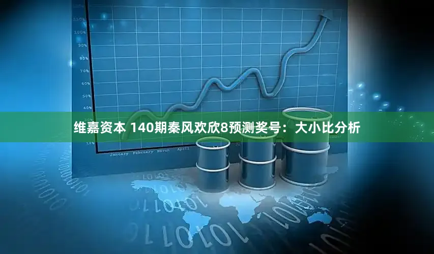 维嘉资本 140期秦风欢欣8预测奖号：大小比分析