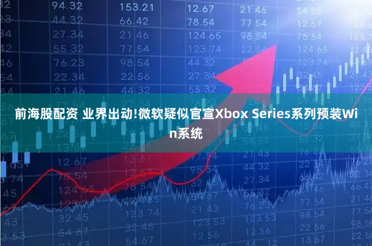 前海股配资 业界出动!微软疑似官宣Xbox Series系列预装Win系统