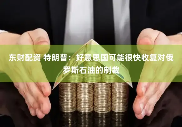 东财配资 特朗普：好意思国可能很快收复对俄罗斯石油的制裁
