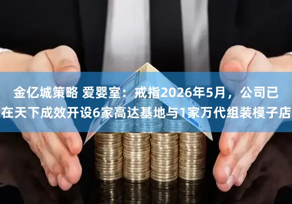 金亿城策略 爱婴室：戒指2026年5月，公司已在天下成效开设6家高达基地与1家万代组装模子店