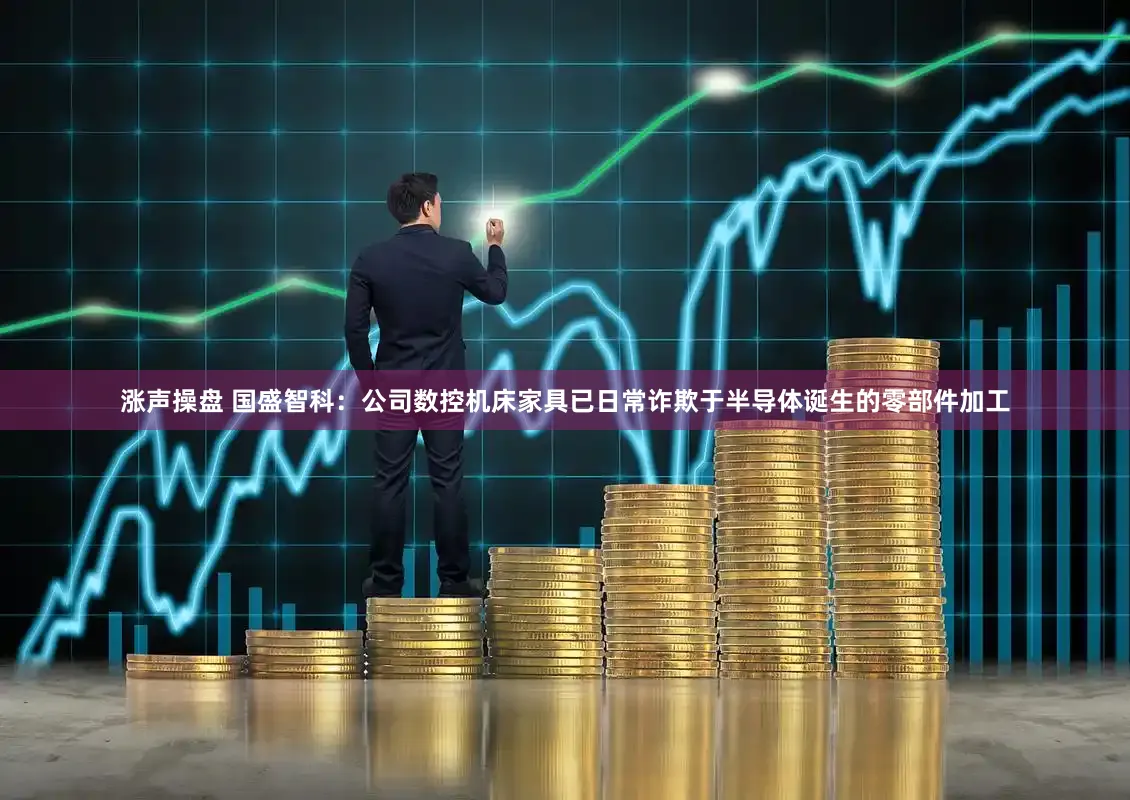 涨声操盘 国盛智科：公司数控机床家具已日常诈欺于半导体诞生的零部件加工