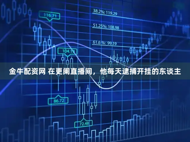 金牛配资网 在更阑直播间，他每天逮捕开挂的东谈主
